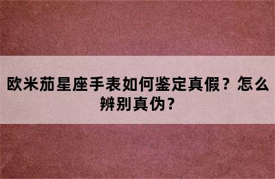欧米茄星座手表如何鉴定真假？怎么辨别真伪？