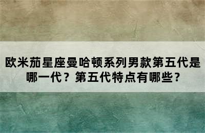 欧米茄星座曼哈顿系列男款第五代是哪一代？第五代特点有哪些？