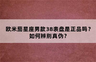 欧米茄星座男款38表盘是正品吗？如何辨别真伪？