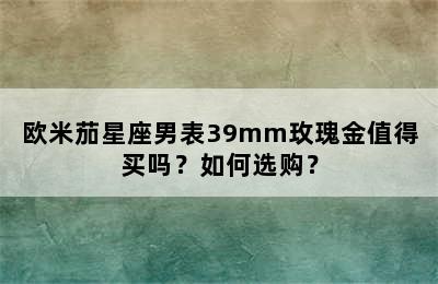 欧米茄星座男表39mm玫瑰金值得买吗？如何选购？