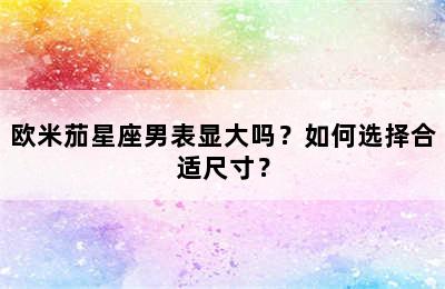 欧米茄星座男表显大吗？如何选择合适尺寸？