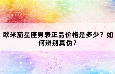 欧米茄星座男表正品价格是多少？如何辨别真伪？