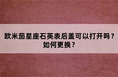 欧米茄星座石英表后盖可以打开吗？如何更换？