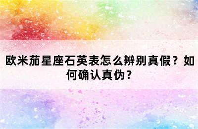 欧米茄星座石英表怎么辨别真假？如何确认真伪？