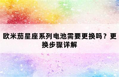 欧米茄星座系列电池需要更换吗？更换步骤详解