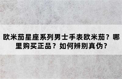 欧米茄星座系列男士手表欧米茄？哪里购买正品？如何辨别真伪？