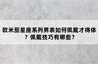 欧米茄星座系列男表如何佩戴才得体？佩戴技巧有哪些？
