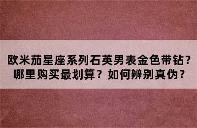 欧米茄星座系列石英男表金色带钻？哪里购买最划算？如何辨别真伪？