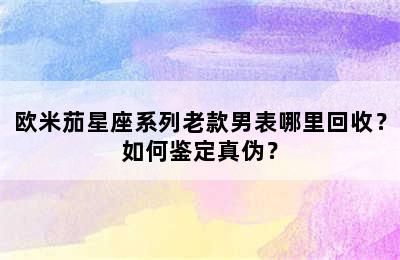 欧米茄星座系列老款男表哪里回收？如何鉴定真伪？
