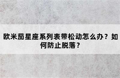 欧米茄星座系列表带松动怎么办？如何防止脱落？