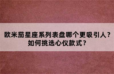 欧米茄星座系列表盘哪个更吸引人？如何挑选心仪款式？