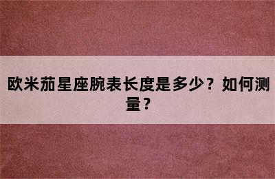 欧米茄星座腕表长度是多少？如何测量？