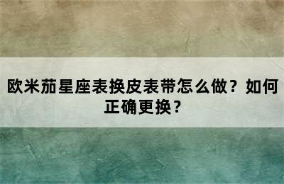 欧米茄星座表换皮表带怎么做？如何正确更换？