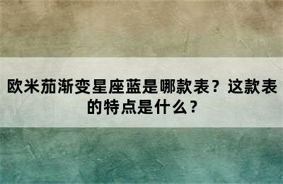 欧米茄渐变星座蓝是哪款表？这款表的特点是什么？