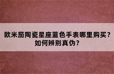 欧米茄陶瓷星座蓝色手表哪里购买？如何辨别真伪？