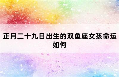 正月二十九日出生的双鱼座女孩命运如何