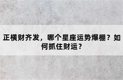 正横财齐发，哪个星座运势爆棚？如何抓住财运？