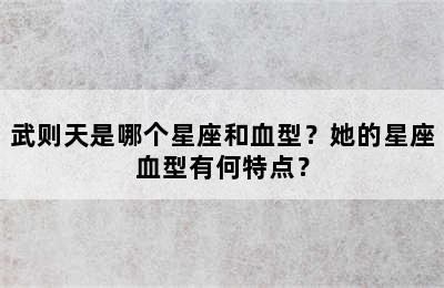 武则天是哪个星座和血型？她的星座血型有何特点？