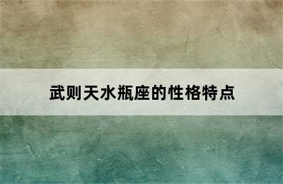 武则天水瓶座的性格特点