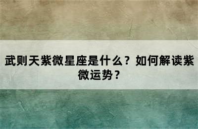 武则天紫微星座是什么？如何解读紫微运势？