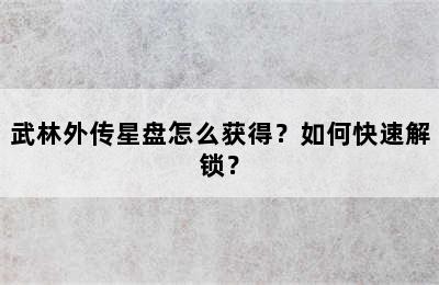 武林外传星盘怎么获得？如何快速解锁？