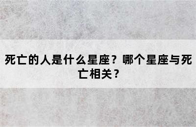 死亡的人是什么星座？哪个星座与死亡相关？