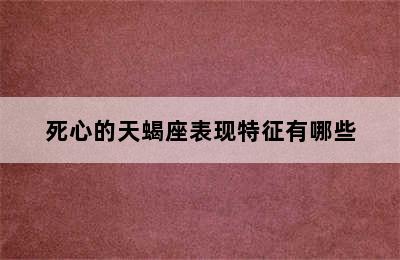 死心的天蝎座表现特征有哪些