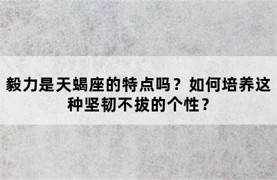 毅力是天蝎座的特点吗？如何培养这种坚韧不拔的个性？