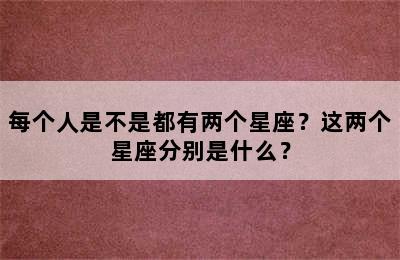 每个人是不是都有两个星座？这两个星座分别是什么？
