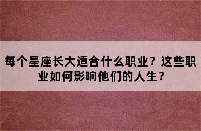 每个星座长大适合什么职业？这些职业如何影响他们的人生？