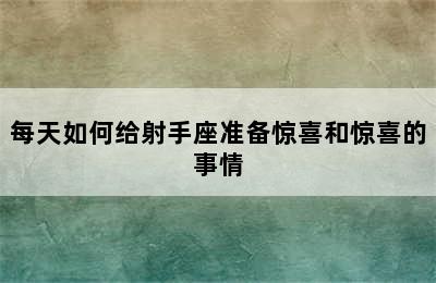 每天如何给射手座准备惊喜和惊喜的事情