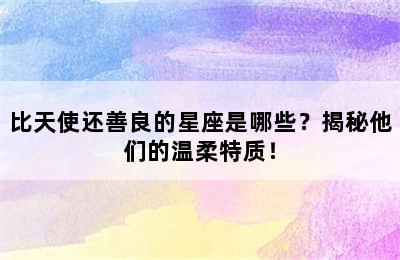 比天使还善良的星座是哪些？揭秘他们的温柔特质！