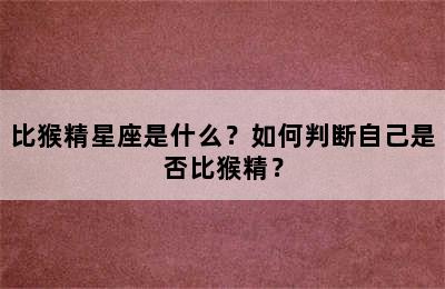 比猴精星座是什么？如何判断自己是否比猴精？