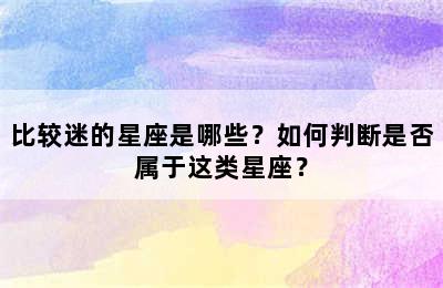比较迷的星座是哪些？如何判断是否属于这类星座？