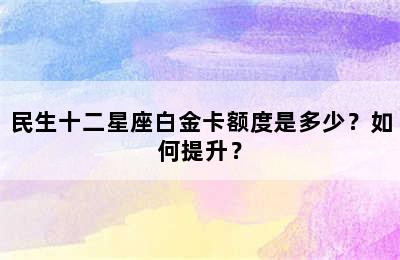 民生十二星座白金卡额度是多少？如何提升？