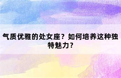 气质优雅的处女座？如何培养这种独特魅力？