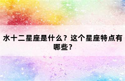 水十二星座是什么？这个星座特点有哪些？