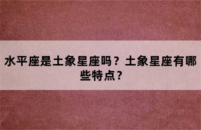 水平座是土象星座吗？土象星座有哪些特点？