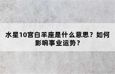 水星10宫白羊座是什么意思？如何影响事业运势？