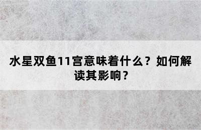 水星双鱼11宫意味着什么？如何解读其影响？