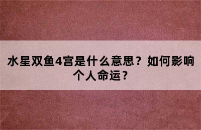 水星双鱼4宫是什么意思？如何影响个人命运？
