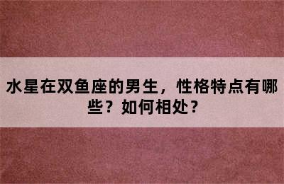 水星在双鱼座的男生，性格特点有哪些？如何相处？