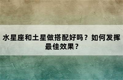 水星座和土星做搭配好吗？如何发挥最佳效果？
