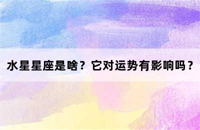水星星座是啥？它对运势有影响吗？