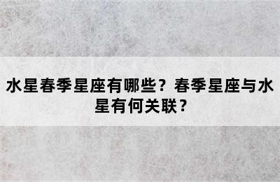 水星春季星座有哪些？春季星座与水星有何关联？