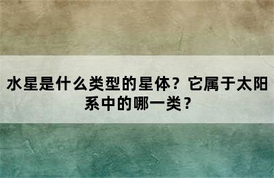 水星是什么类型的星体？它属于太阳系中的哪一类？