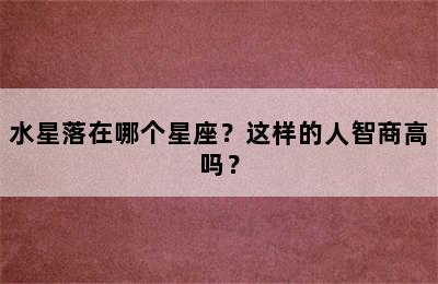 水星落在哪个星座？这样的人智商高吗？