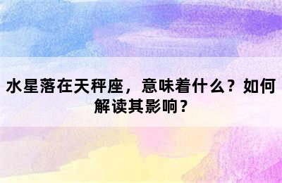 水星落在天秤座，意味着什么？如何解读其影响？