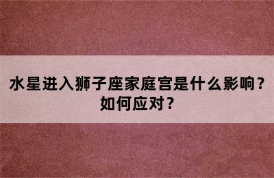 水星进入狮子座家庭宫是什么影响？如何应对？
