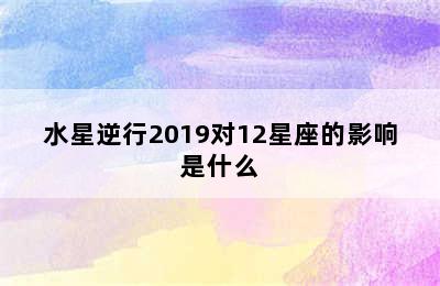 水星逆行2019对12星座的影响是什么